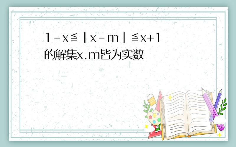 1-x≦|x-m|≦x+1 的解集x.m皆为实数