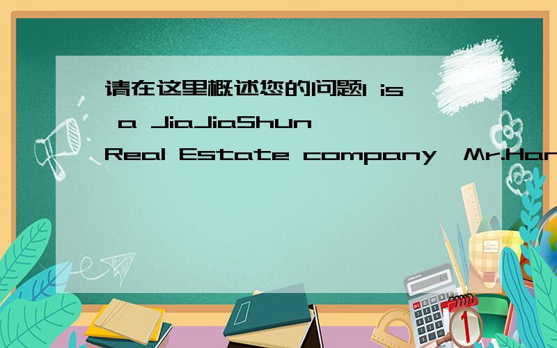 请在这里概述您的问题I is a JiaJiaShun Real Estate company,Mr.Han是对的句子吗