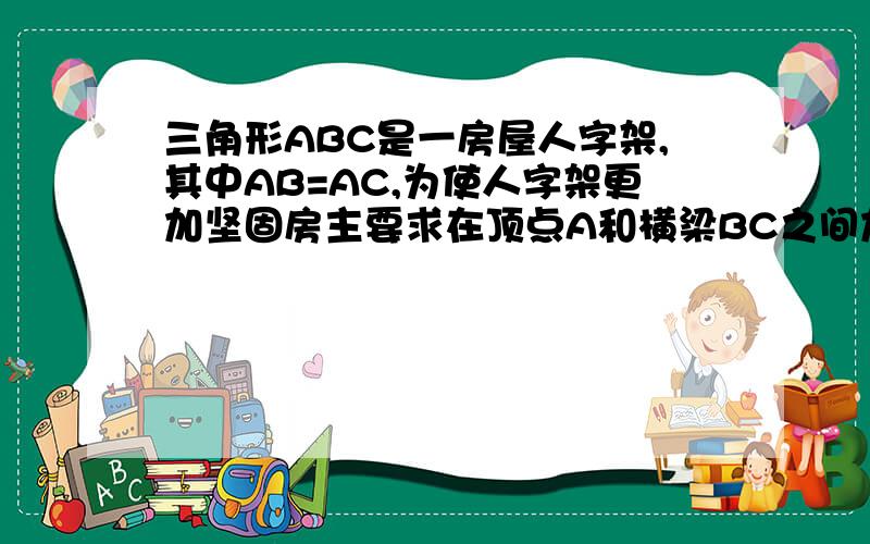 三角形ABC是一房屋人字架,其中AB=AC,为使人字架更加坚固房主要求在顶点A和横梁BC之间加跟柱子AD,可木工却不知将D点钉在BC何处才能使AD⊥BC,并说明理由