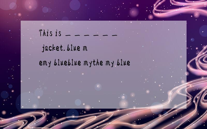 This is ______ jacket.blue memy blueblue mythe my blue