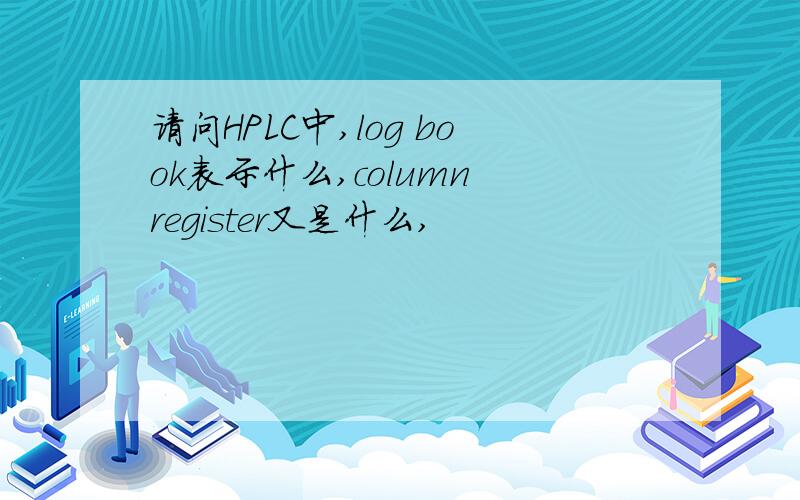 请问HPLC中,log book表示什么,column register又是什么,