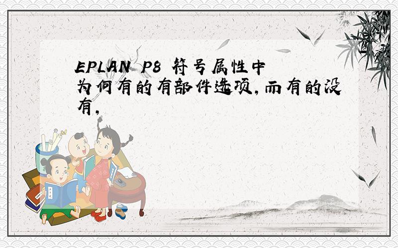 EPLAN P8 符号属性中为何有的有部件选项,而有的没有,