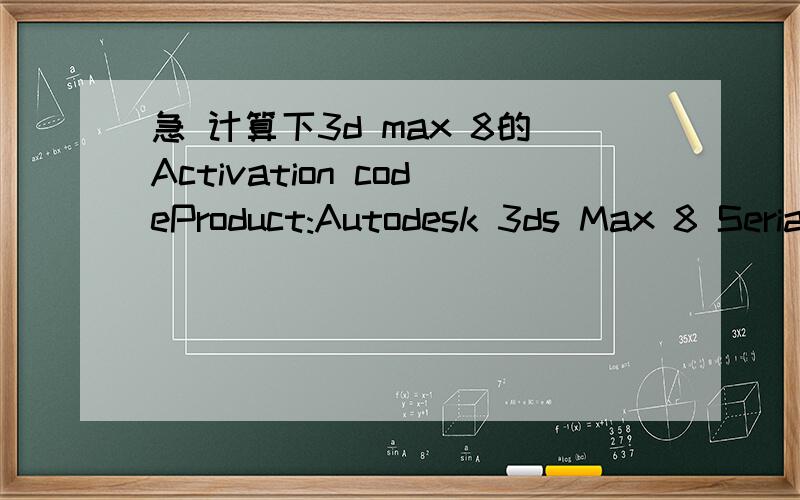 急 计算下3d max 8的Activation codeProduct:Autodesk 3ds Max 8 Serial number/Group ID:666-12345678 Request code:TZY9 JN18 0UY9 TNX9 SS0F SH11 FQH1