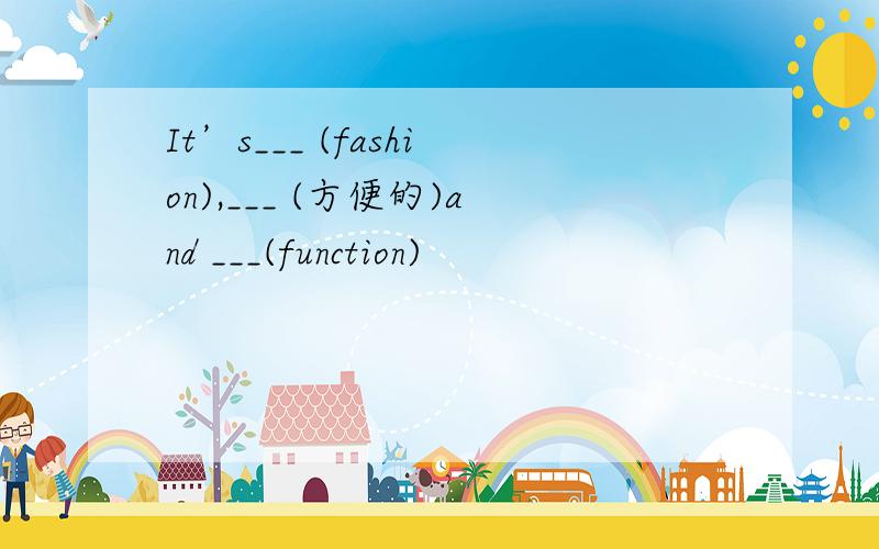 It’s___ (fashion),___ (方便的)and ___(function)