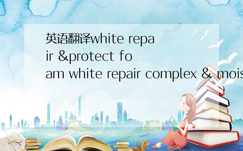 英语翻译white repair &protect foam white repair complex & moisturiser carifies and skin lightening 有什么作用?