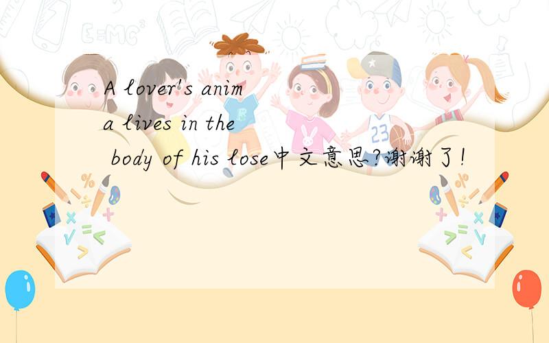 A lover's anima lives in the body of his lose中文意思?谢谢了!