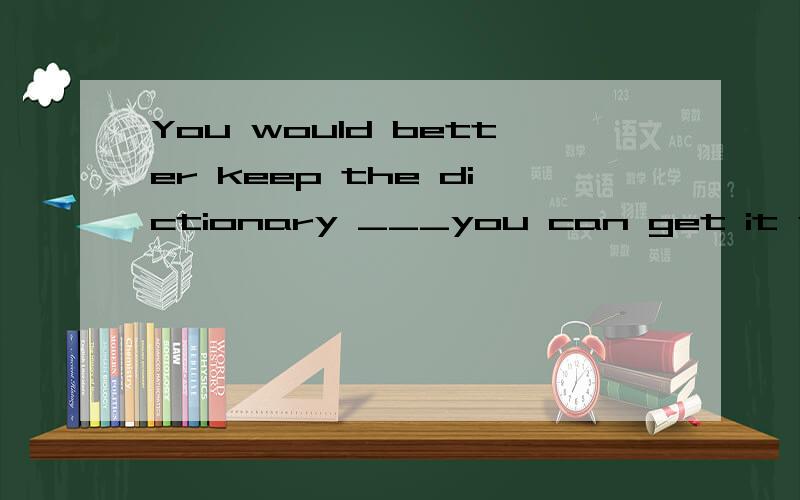 You would better keep the dictionary ___you can get it when using it A where B in which到底为甚么呢 求详解