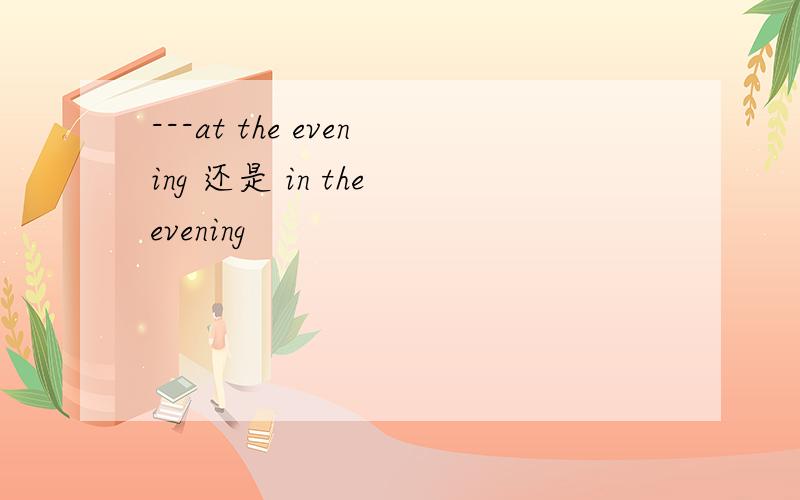 ---at the evening 还是 in the evening
