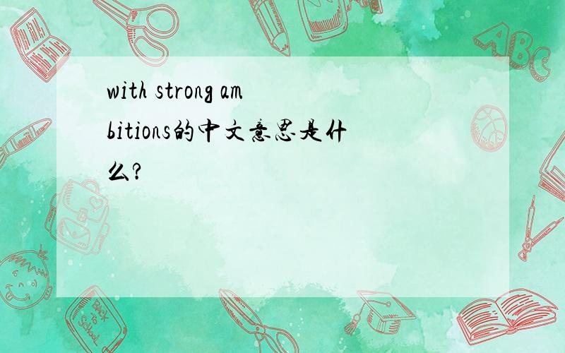 with strong ambitions的中文意思是什么?