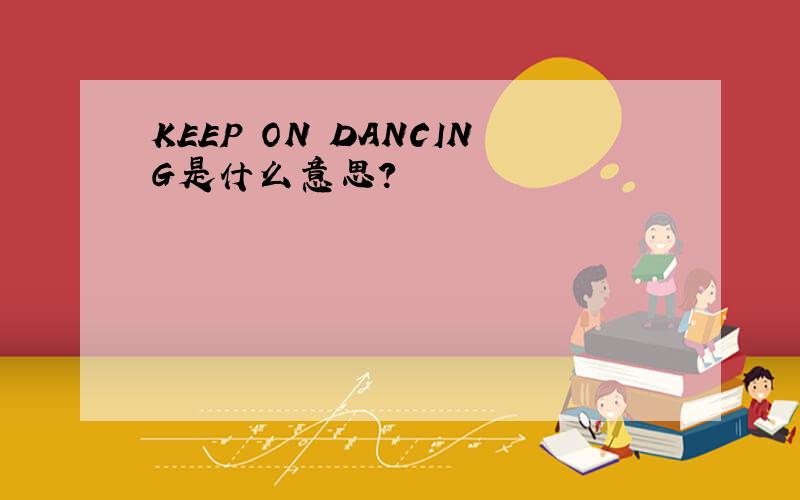 KEEP ON DANCING是什么意思?