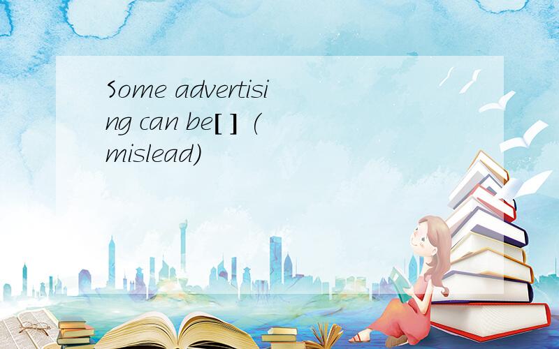 Some advertising can be[ ] (mislead)