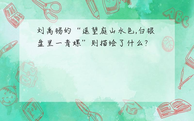 刘禹锡的“遥望庭山水色,白银盘里一青螺”则描绘了什么?
