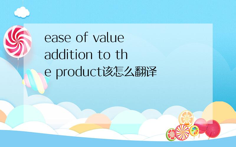 ease of value addition to the product该怎么翻译