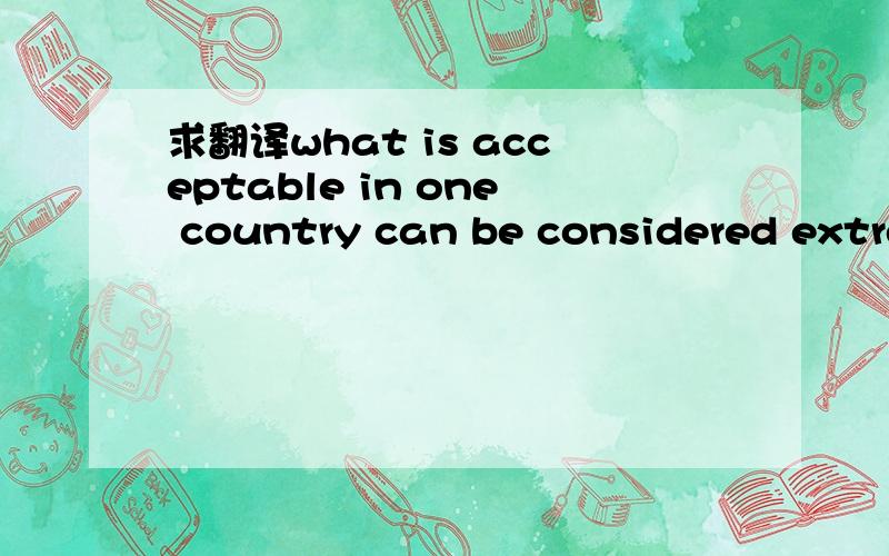 求翻译what is acceptable in one country can be considered extremely rude in anothe