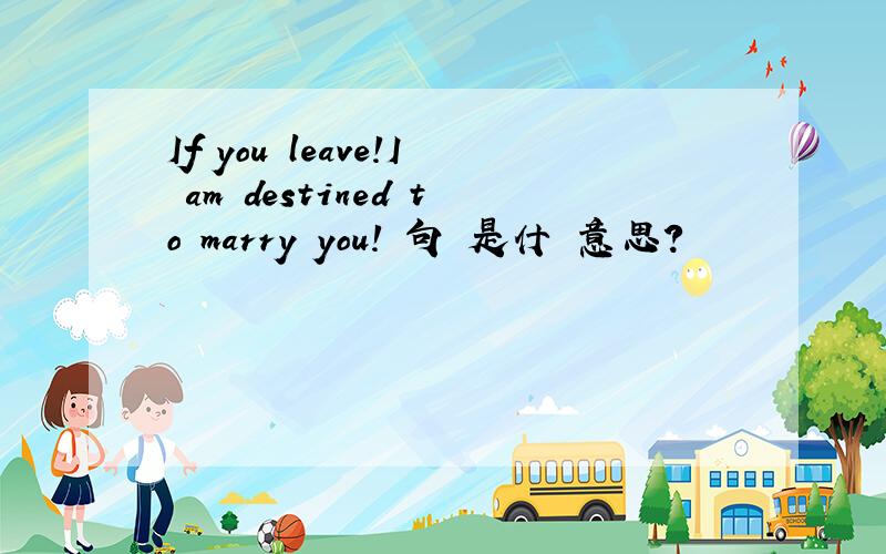 If you leave!I am destined to marry you!這句話是什麼意思?