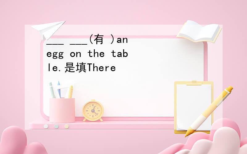 ___ ___(有 )an egg on the table.是填There
