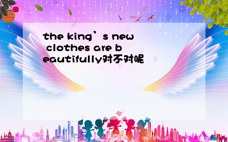 the king’s new clothes are beautifully对不对呢
