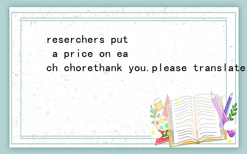 reserchers put a price on each chorethank you.please translate it