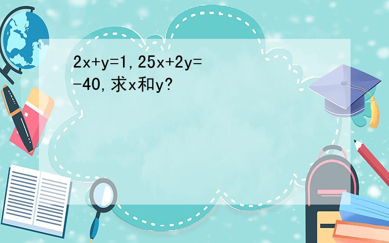 2x+y=1,25x+2y=-40,求x和y?