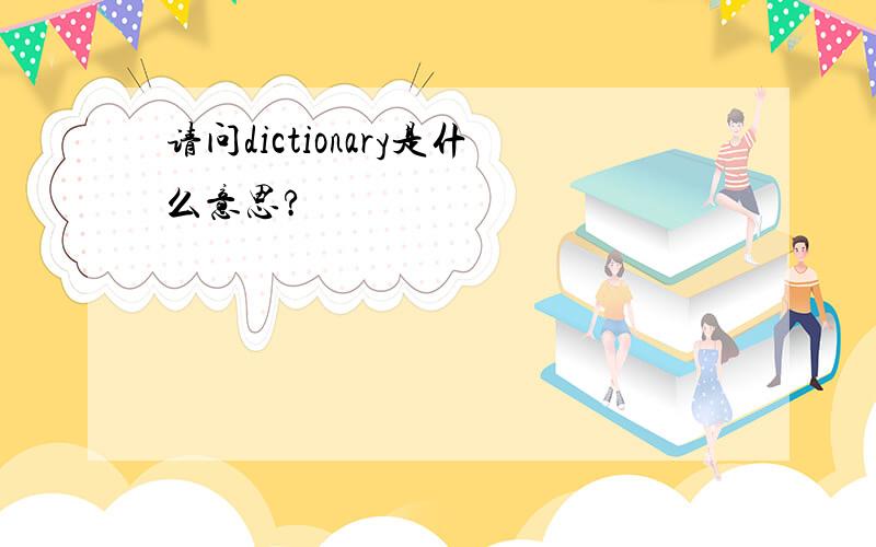 请问dictionary是什么意思?