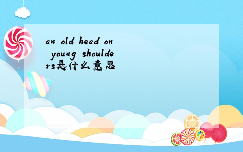 an old head on young shoulders是什么意思