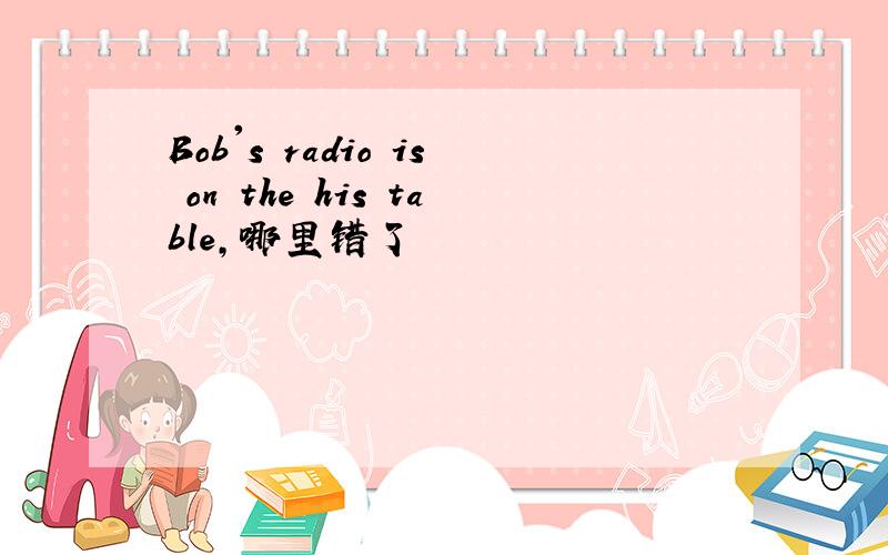 Bob's radio is on the his table,哪里错了