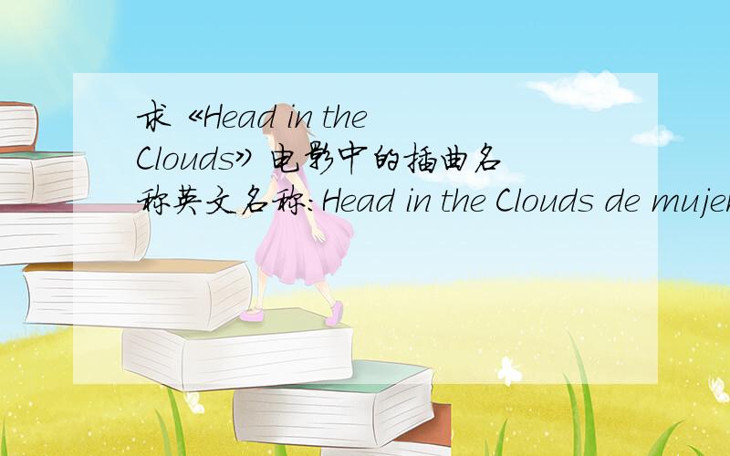 求《Head in the Clouds》电影中的插曲名称英文名称：Head in the Clouds de mujer 别 名：巴黎烟云/胡思乱想/英法情人 影片导演：约翰·杜伊根 John Duigan 影片主演：佩内洛普·克鲁兹 Penélope Cruz 托马