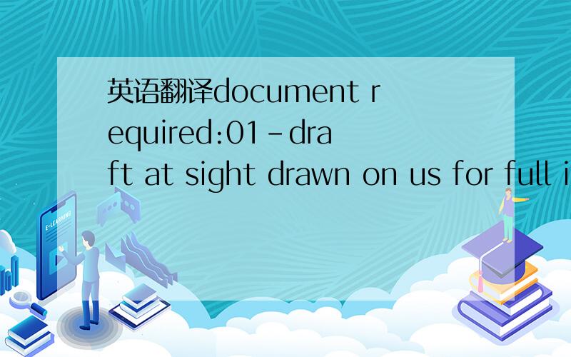 英语翻译document required:01-draft at sight drawn on us for full invoice value indicating our L/c NO.123454340099 date 23-02-2013