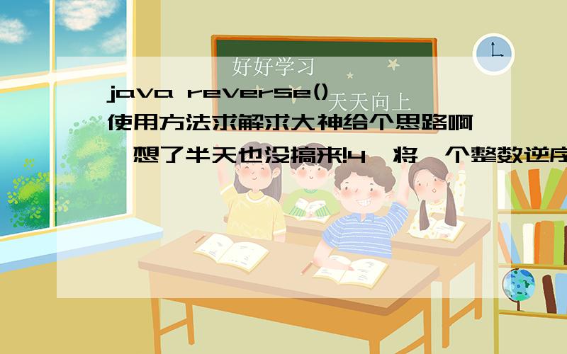 java reverse()使用方法求解求大神给个思路啊,想了半天也没搞来!4、将一个整数逆序输出输入一个正整数repeat(0