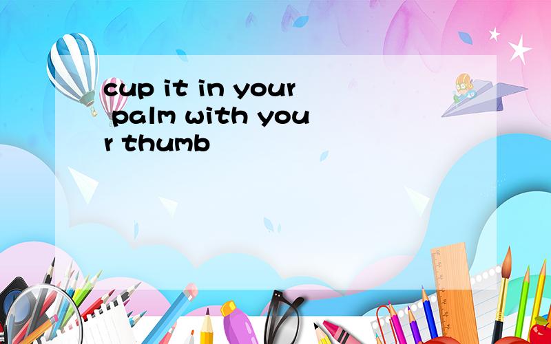 cup it in your palm with your thumb