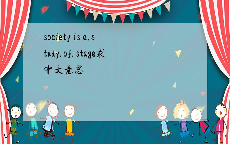 society is a.study.of.stage求中文意思