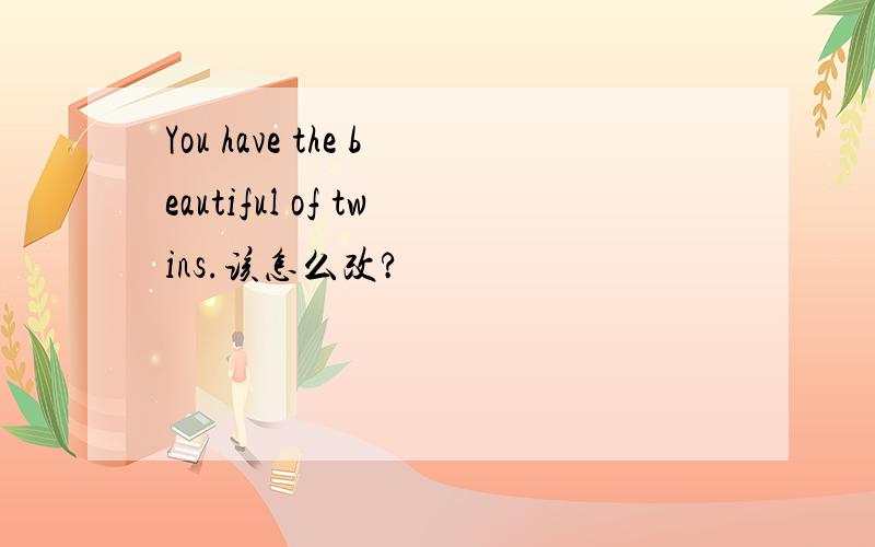 You have the beautiful of twins.该怎么改?