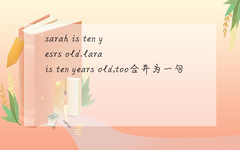sarah is ten yesrs old.lara is ten years old,too合并为一句