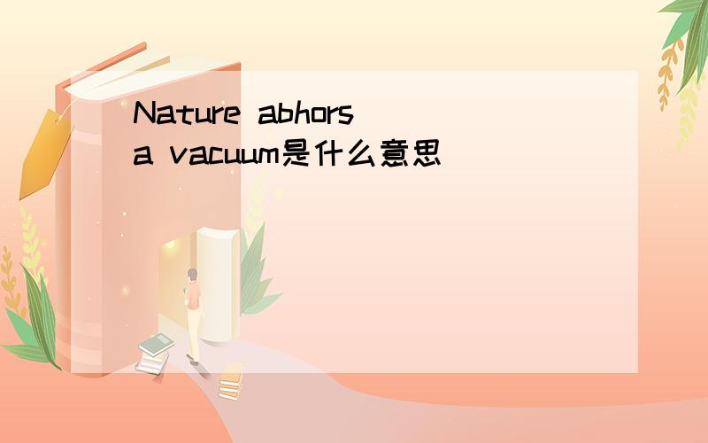 Nature abhors a vacuum是什么意思
