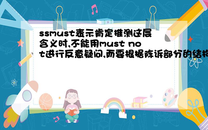 ssmust表示肯定推测这层含义时,不能用must not进行反意疑问,而要根据陈诉部分的结构（即must之后的动词）以及含义采用相应的动词形式.如：You must have made a mistake ,have not you?They must have seen the