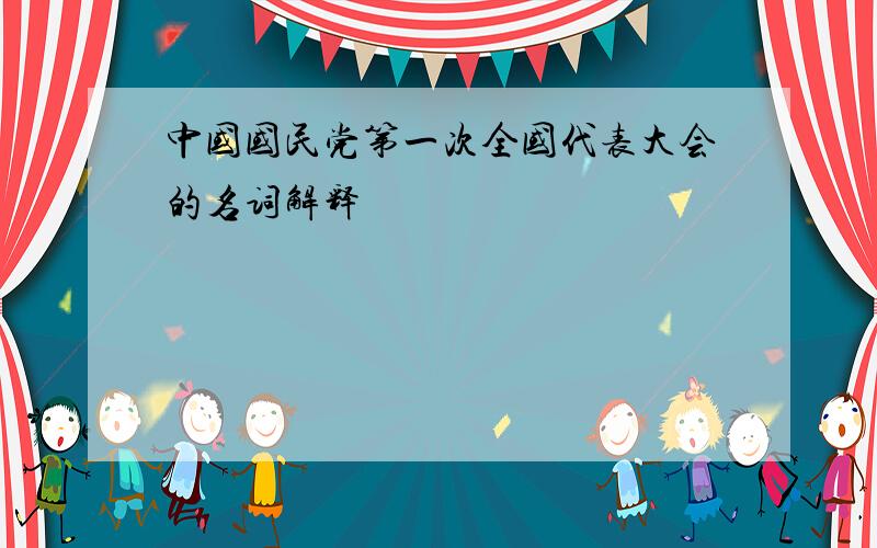 中国国民党第一次全国代表大会的名词解释
