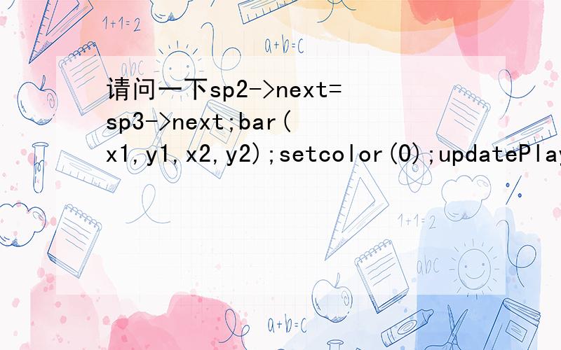 请问一下sp2->next=sp3->next;bar(x1,y1,x2,y2);setcolor(0);updatePlayer(1,hand);elseif(Slope>1)ColorCmp=GetPixel(