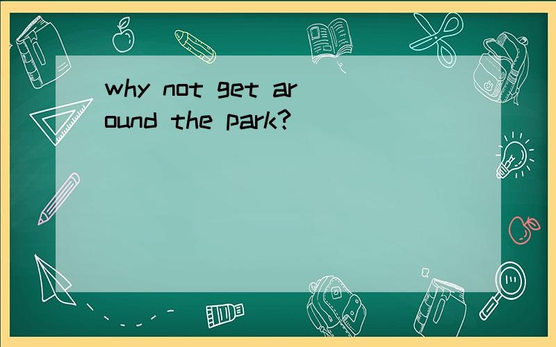 why not get around the park?