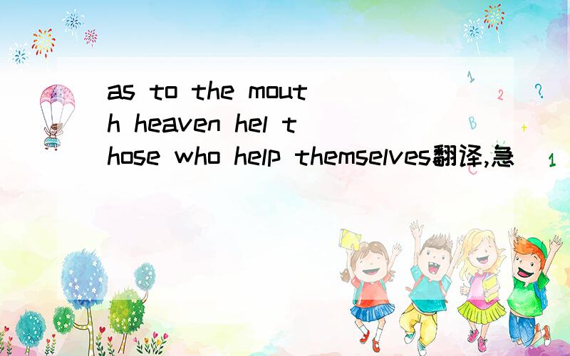 as to the mouth heaven hel those who help themselves翻译,急