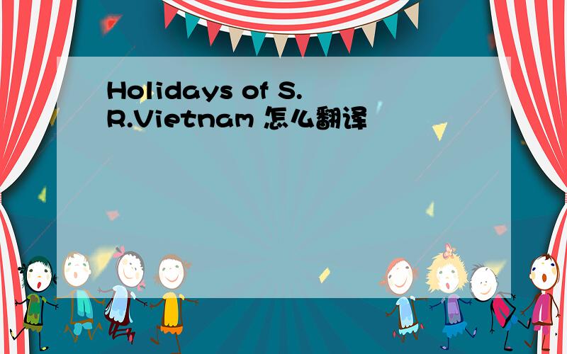 Holidays of S.R.Vietnam 怎么翻译
