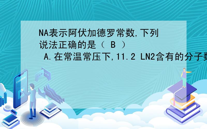 NA表示阿伏加德罗常数,下列说法正确的是（ B ）　　　 A.在常温常压下,11.2 LN2含有的分子数为0.5NA表示阿伏加德罗常数,下列说法正确的是（ B ）　　　 A.在常温常压下,11.2 LN2含有的分子数为0