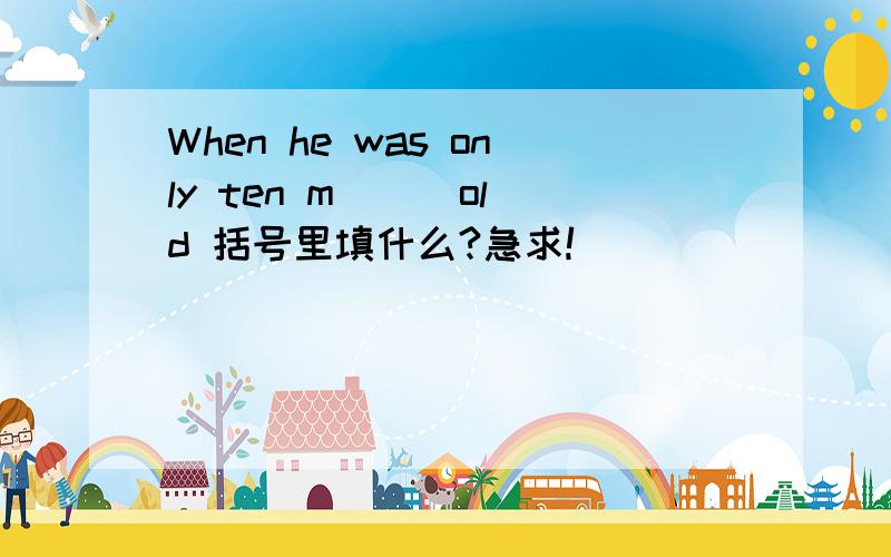When he was only ten m( ) old 括号里填什么?急求!