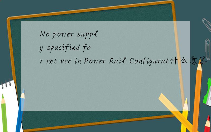 No power supply specified for net vcc in Power Rail Configurat什么意思
