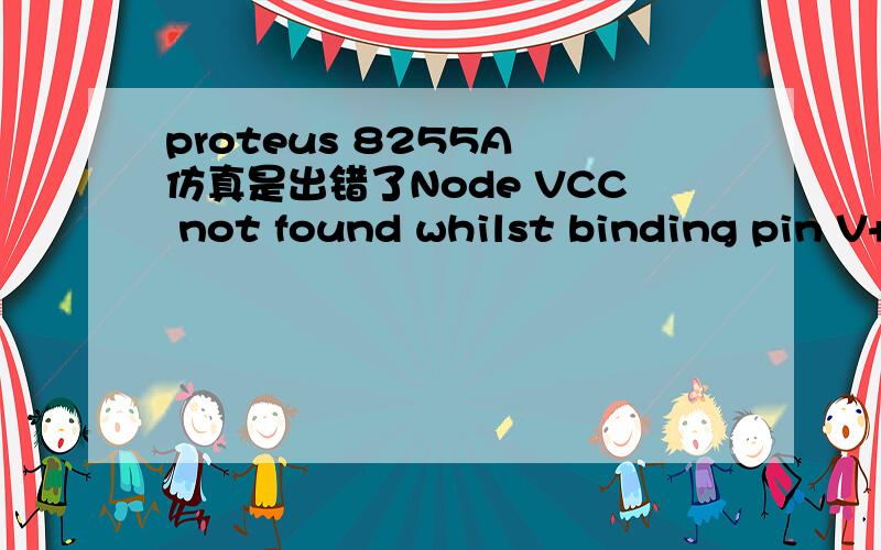 proteus 8255A 仿真是出错了Node VCC not found whilst binding pin V+ of _8255A与51 单片机的连接过程中