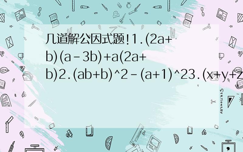 几道解公因式题!1.(2a+b)(a-3b)+a(2a+b)2.(ab+b)^2-(a+1)^23.(x+y+z)^2-(x-y+z)^2