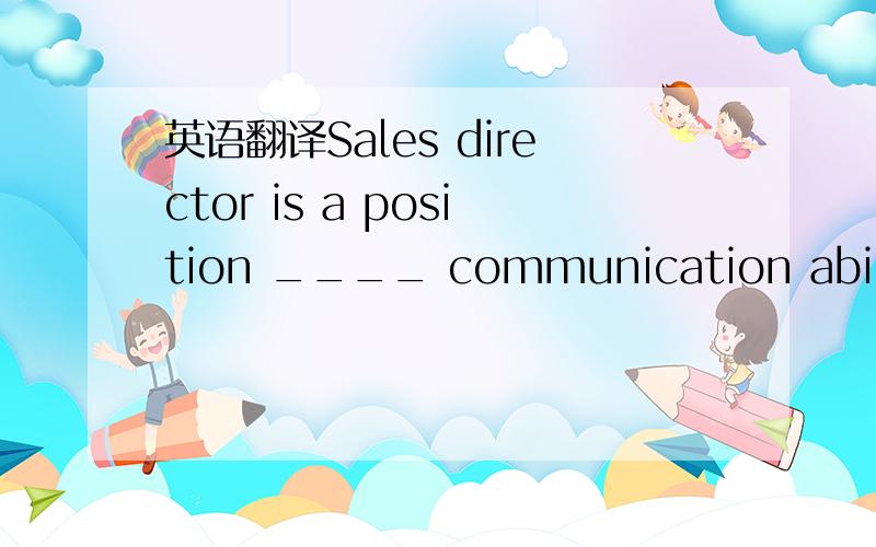 英语翻译Sales director is a position ____ communication ability is just as important as sales .A.Which B.that C.when D.where