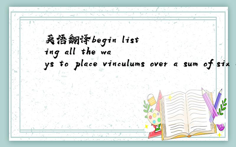 英语翻译begin listing all the ways to place vinculums over a sum of six numbers