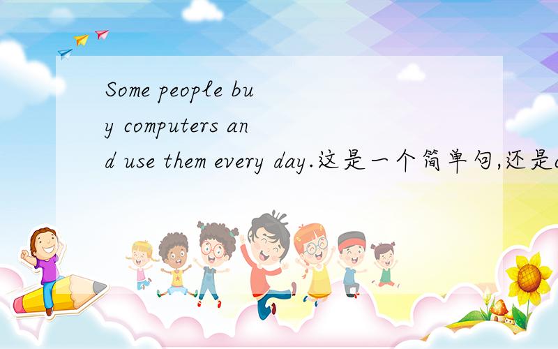 Some people buy computers and use them every day.这是一个简单句,还是compound?