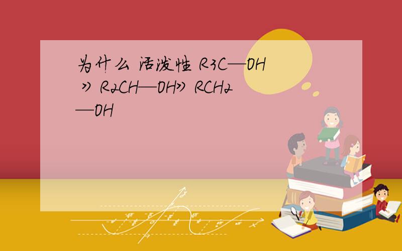 为什么 活泼性 R3C—OH 》R2CH—OH》RCH2—OH