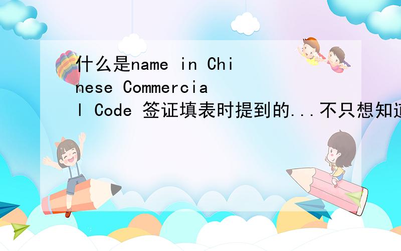 什么是name in Chinese Commercial Code 签证填表时提到的...不只想知道字面意思,还想知道这个有什么用的,尽量说得仔细一点